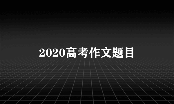 2020高考作文题目