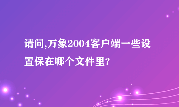 请问,万象2004客户端一些设置保在哪个文件里?