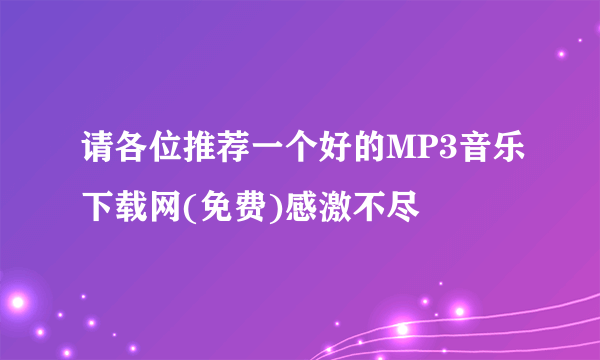 请各位推荐一个好的MP3音乐下载网(免费)感激不尽