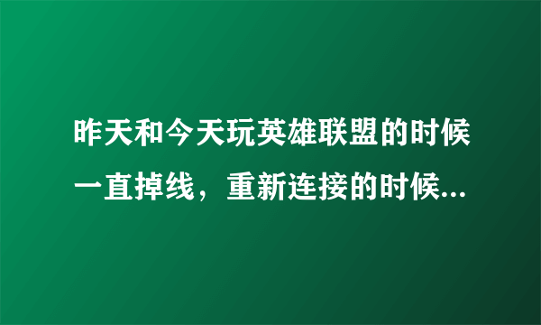 昨天和今天玩英雄联盟的时候一直掉线，重新连接的时候总是显示说没网，可是我家网明明好好的啊