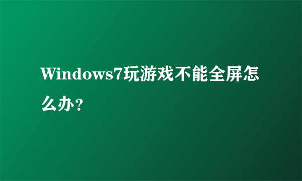 Windows7玩游戏不能全屏怎么办？