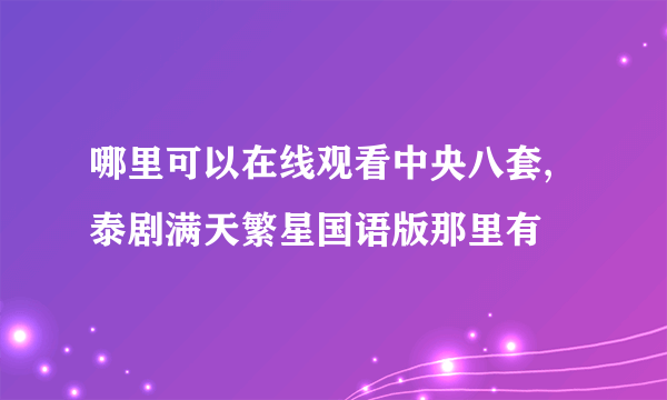 哪里可以在线观看中央八套,泰剧满天繁星国语版那里有