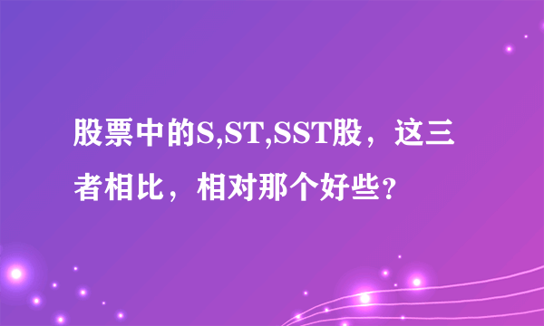 股票中的S,ST,SST股，这三者相比，相对那个好些？