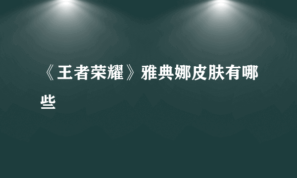 《王者荣耀》雅典娜皮肤有哪些