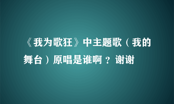 《我为歌狂》中主题歌（我的舞台）原唱是谁啊 ？谢谢