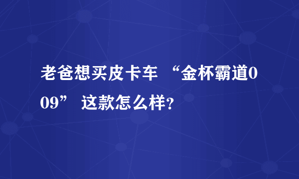 老爸想买皮卡车 “金杯霸道009” 这款怎么样？