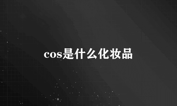 cos是什么化妆品