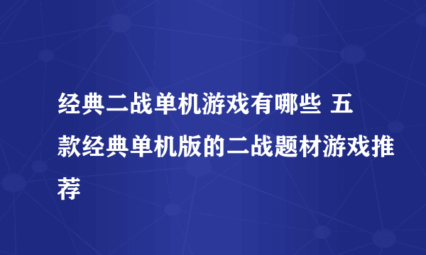 经典二战单机游戏有哪些 五款经典单机版的二战题材游戏推荐