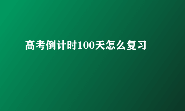 高考倒计时100天怎么复习