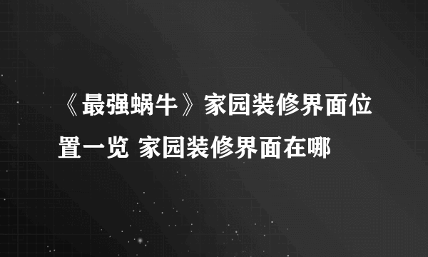 《最强蜗牛》家园装修界面位置一览 家园装修界面在哪