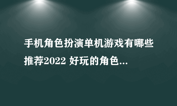 手机角色扮演单机游戏有哪些推荐2022 好玩的角色单机游戏推荐