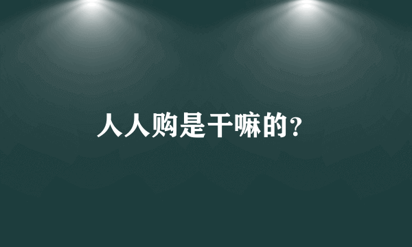 人人购是干嘛的？