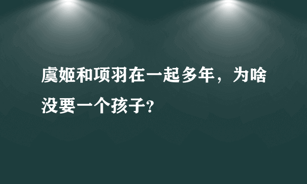 虞姬和项羽在一起多年，为啥没要一个孩子？