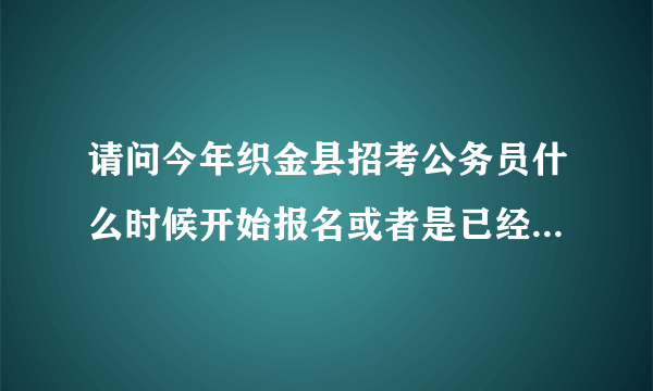 请问今年织金县招考公务员什么时候开始报名或者是已经能够过了呢？其他事业单位什么时候开始报名啊？