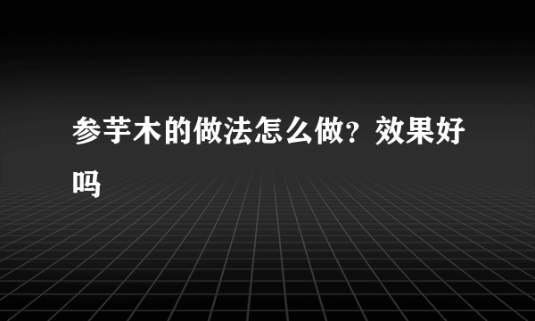 参芋木的做法怎么做？效果好吗