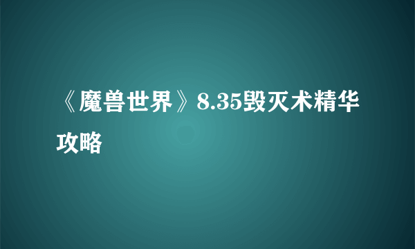 《魔兽世界》8.35毁灭术精华攻略