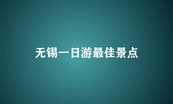 无锡一日游最佳景点