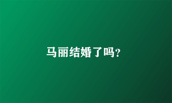 马丽结婚了吗？