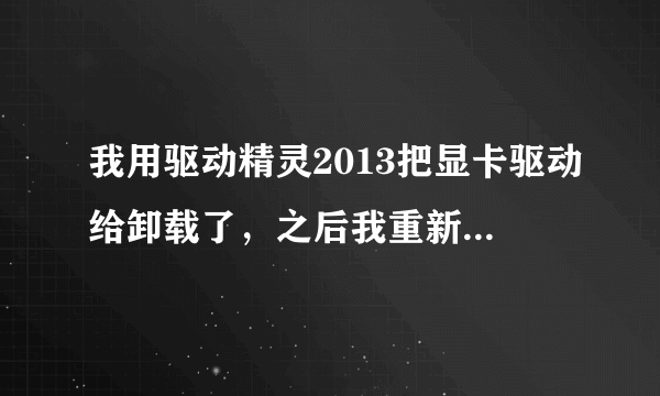 我用驱动精灵2013把显卡驱动给卸载了，之后我重新下了个显卡驱动，安装显卡驱动的时候就跳出对话框，看下