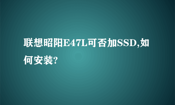 联想昭阳E47L可否加SSD,如何安装?