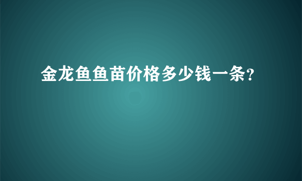 金龙鱼鱼苗价格多少钱一条？