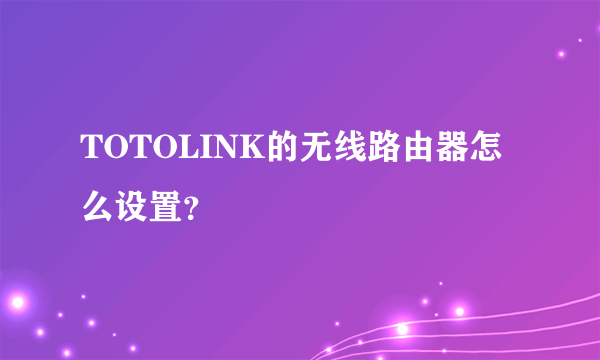 TOTOLINK的无线路由器怎么设置？