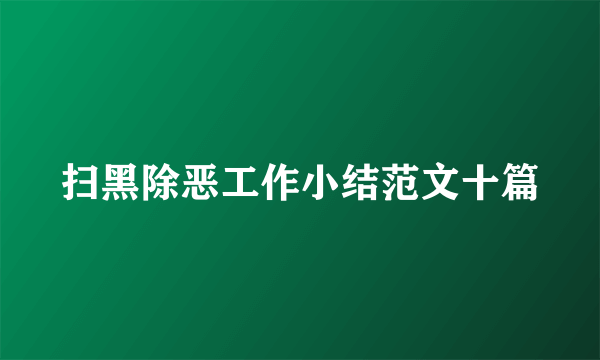 扫黑除恶工作小结范文十篇