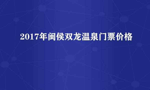 2017年闽侯双龙温泉门票价格