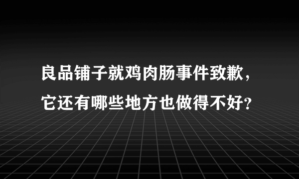 良品铺子就鸡肉肠事件致歉，它还有哪些地方也做得不好？