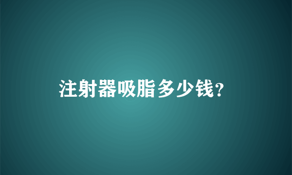 注射器吸脂多少钱？