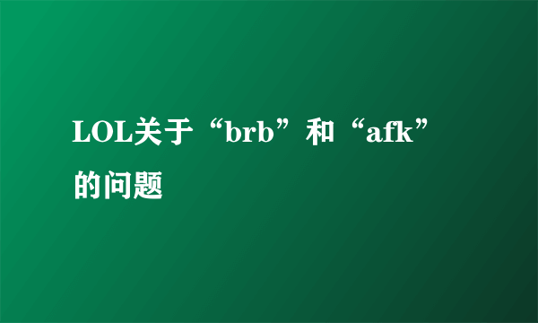 LOL关于“brb”和“afk”的问题