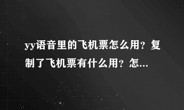 yy语音里的飞机票怎么用？复制了飞机票有什么用？怎么用呢？谢谢！