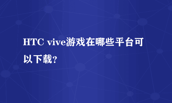 HTC vive游戏在哪些平台可以下载？