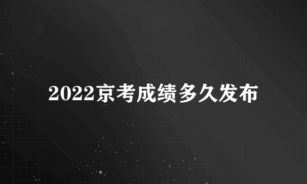 2022京考成绩多久发布