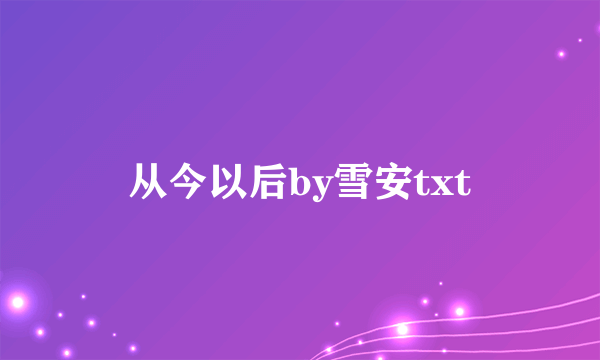 从今以后by雪安txt