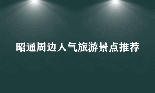 昭通周边人气旅游景点推荐