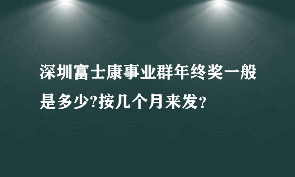 深圳富士康事业群年终奖一般是多少?按几个月来发？