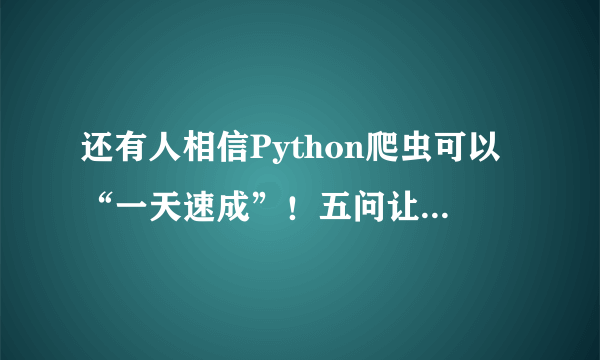 还有人相信Python爬虫可以“一天速成”！五问让你了解爬虫