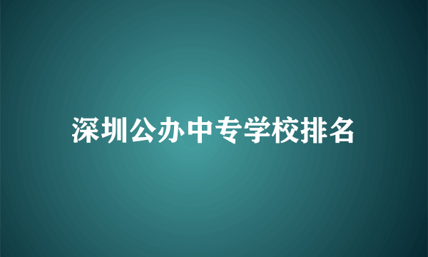 深圳公办中专学校排名