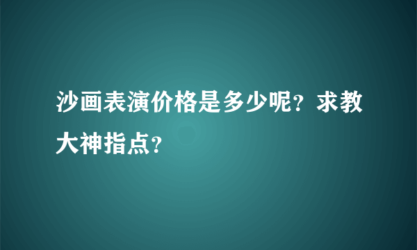 沙画表演价格是多少呢？求教大神指点？