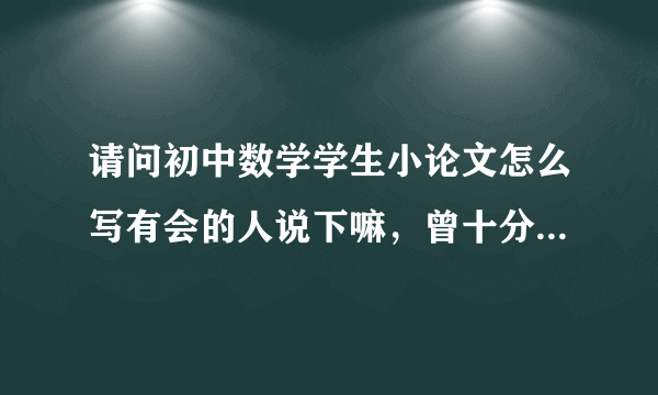 请问初中数学学生小论文怎么写有会的人说下嘛，曾十分感谢各位了