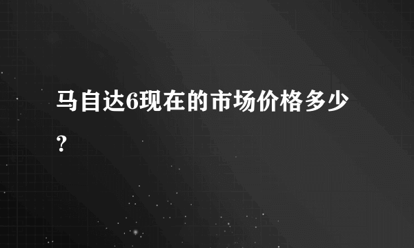 马自达6现在的市场价格多少？