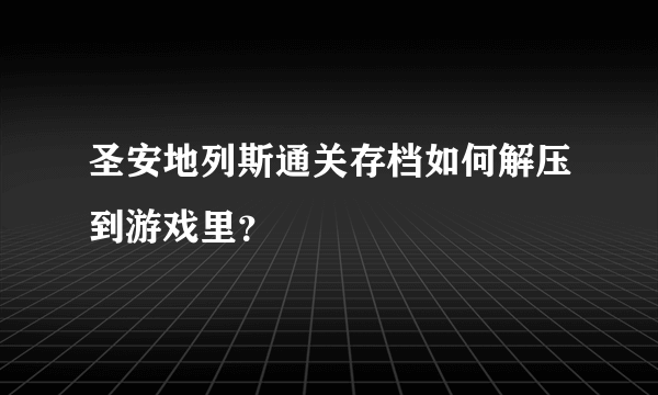 圣安地列斯通关存档如何解压到游戏里？