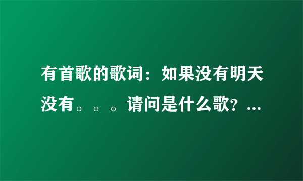 有首歌的歌词：如果没有明天没有。。。请问是什么歌？貌似是老歌了