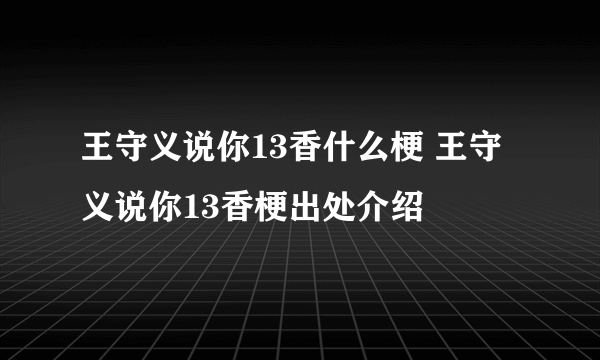 王守义说你13香什么梗 王守义说你13香梗出处介绍