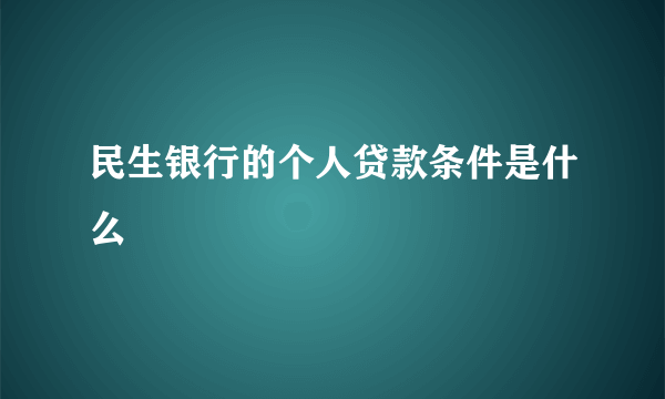 民生银行的个人贷款条件是什么