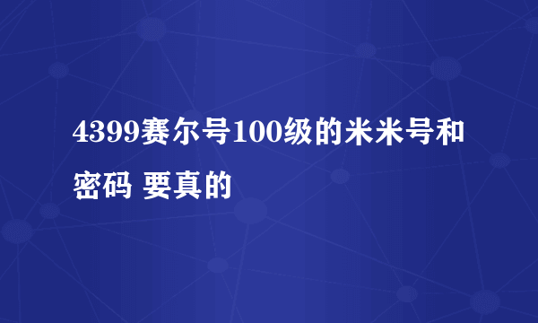 4399赛尔号100级的米米号和密码 要真的