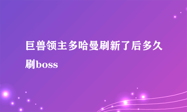 巨兽领主多哈曼刷新了后多久刷boss