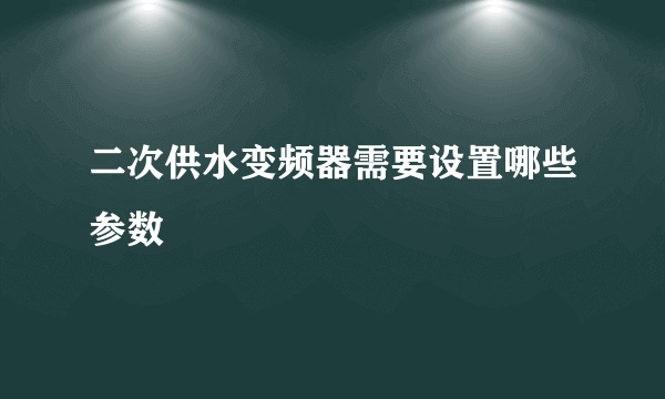 二次供水变频器需要设置哪些参数