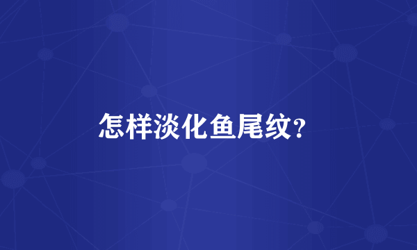 怎样淡化鱼尾纹？